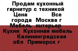 Продам кухонный гарнитур с техникой › Цена ­ 25 000 - Все города, Москва г. Мебель, интерьер » Кухни. Кухонная мебель   . Калининградская обл.,Приморск г.